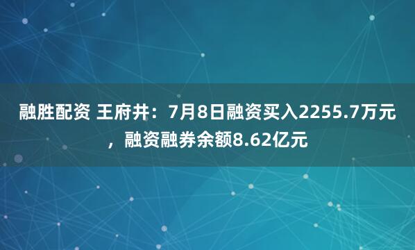 融胜配资 王府井：7月8日融资买入2255.7万元，融资融券余额8.62亿元