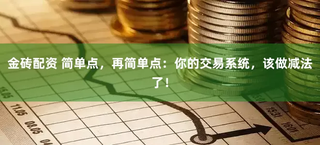 金砖配资 简单点，再简单点：你的交易系统，该做减法了！