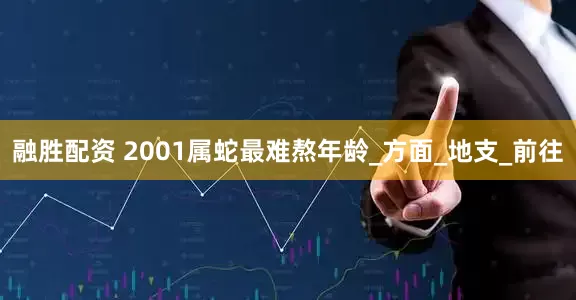 融胜配资 2001属蛇最难熬年龄_方面_地支_前往
