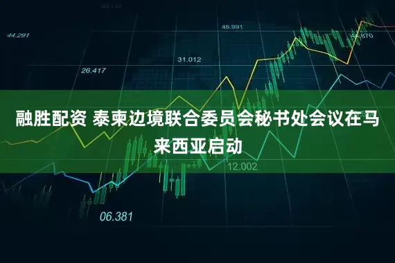 融胜配资 泰柬边境联合委员会秘书处会议在马来西亚启动