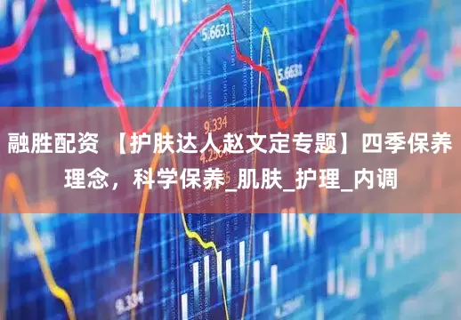 融胜配资 【护肤达人赵文定专题】四季保养理念，科学保养_肌肤_护理_内调