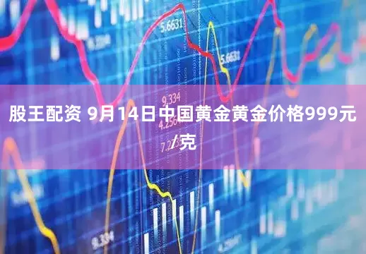 股王配资 9月14日中国黄金黄金价格999元/克