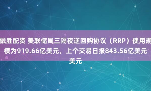 融胜配资 美联储周三隔夜逆回购协议（RRP）使用规模为919.66亿美元，上个交易日报843.56亿美元