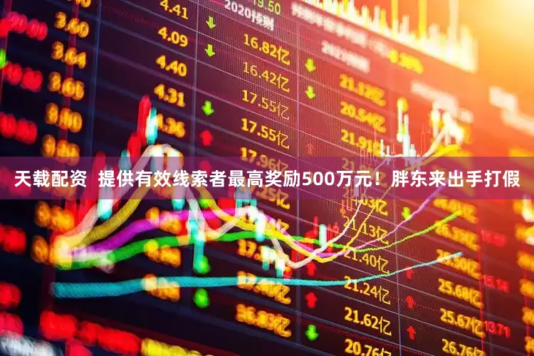 天载配资  提供有效线索者最高奖励500万元！胖东来出手打假