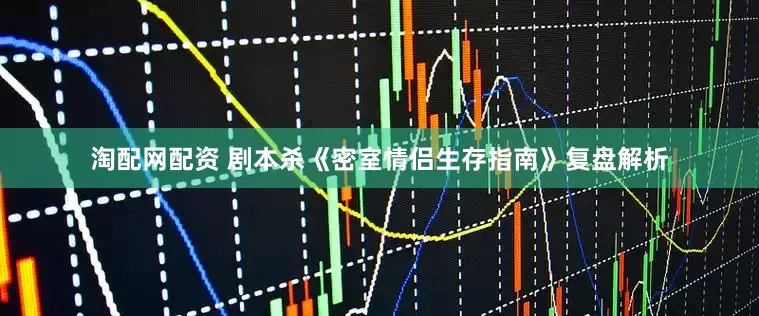 淘配网配资 剧本杀《密室情侣生存指南》复盘解析
