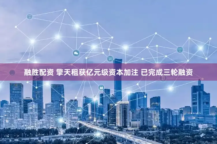 融胜配资 擎天租获亿元级资本加注 已完成三轮融资