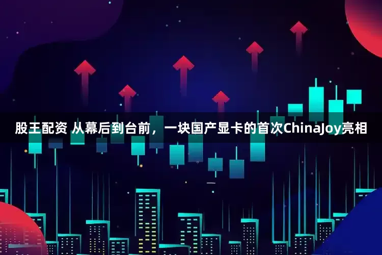 股王配资 从幕后到台前，一块国产显卡的首次ChinaJoy亮相
